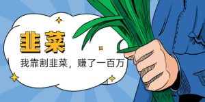 我靠割韭菜 赚了一百万网赚项目-副业赚钱-互联网创业-资源整合众享汇研习社