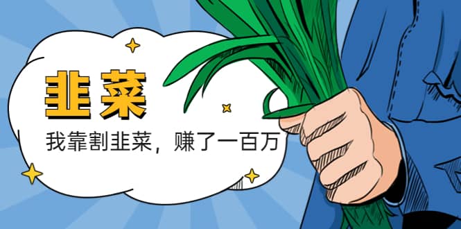 我靠割韭菜 赚了一百万网赚项目-副业赚钱-互联网创业-资源整合众享汇研习社