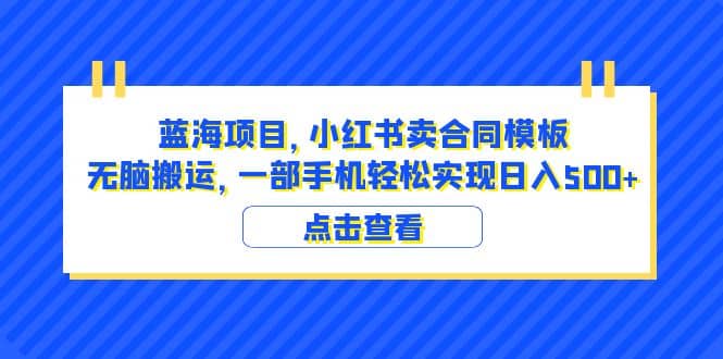 蓝海项目 小红书卖合同模板 无脑搬运 一部手机日入500+（教程+4000份模板）网赚项目-副业赚钱-互联网创业-资源整合众享汇研习社