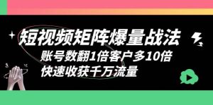 短视频-矩阵爆量战法,账号数翻1倍客户多10倍,快速收获千万流量网赚项目-副业赚钱-互联网创业-资源整合众享汇研习社