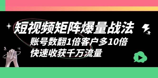 短视频-矩阵爆量战法,账号数翻1倍客户多10倍,快速收获千万流量网赚项目-副业赚钱-互联网创业-资源整合众享汇研习社