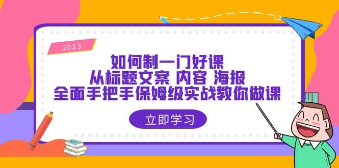 如何制一门·好课:从标题文案 内容 海报,全面手把手保姆级实战教你做课网赚项目-副业赚钱-互联网创业-资源整合众享汇研习社