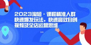 2023淘短·课程精准人群快速爆发玩法，快速高效自创视频及全店运营思维网赚项目-副业赚钱-互联网创业-资源整合众享汇研习社