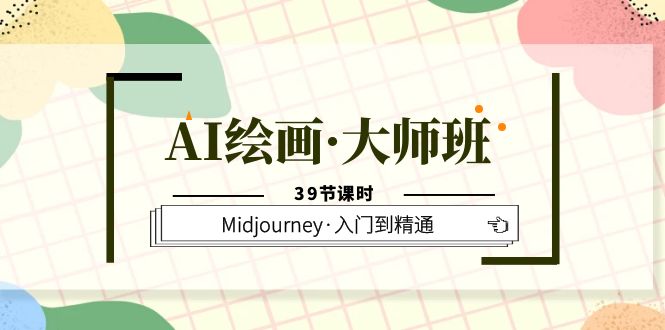 AI绘画·大师班,Midjourney·入门到精通(39节课时)网赚项目-副业赚钱-互联网创业-资源整合众享汇研习社