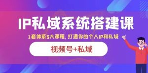 IP私域 系统搭建课,视频号+私域 1套 体系 3大课程,打通你的个人ip私域网赚项目-副业赚钱-互联网创业-资源整合众享汇研习社