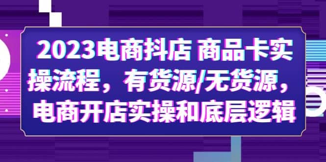 2023电商抖店 商品卡实操流程，有货源/无货源，电商开店实操和底层逻辑网赚项目-副业赚钱-互联网创业-资源整合众享汇研习社
