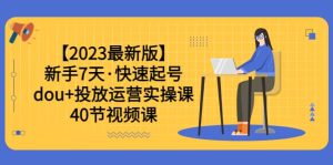 【2023最新版】新手7天·快速起号：dou+投放运营实操课（40节视频课）网赚项目-副业赚钱-互联网创业-资源整合众享汇研习社