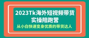 2023-Tk海外短视频带货-实操陪跑营，从小白快速变身优质的带货达人网赚项目-副业赚钱-互联网创业-资源整合众享汇研习社