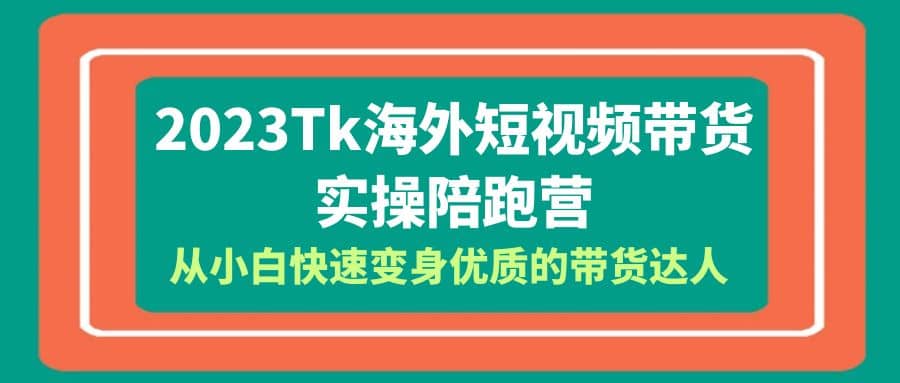 2023-Tk海外短视频带货-实操陪跑营,从小白快速变身优质的带货达人网赚项目-副业赚钱-互联网创业-资源整合众享汇研习社