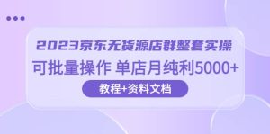 2023京东-无货源店群整套实操 可批量操作 单店月纯利5000+63节课+资料文档网赚项目-副业赚钱-互联网创业-资源整合众享汇研习社
