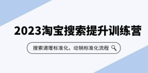 2023淘宝搜索-提升训练营，搜索-递增标准化，动销标准化流程（7节课）网赚项目-副业赚钱-互联网创业-资源整合众享汇研习社