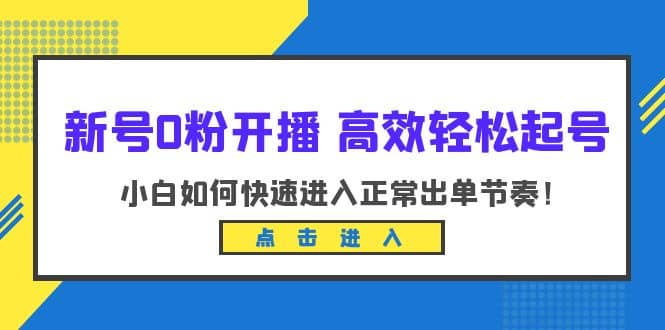 新号0粉开播-高效轻松起号:小白如何快速进入正常出单节奏(10节课)网赚项目-副业赚钱-互联网创业-资源整合众享汇研习社