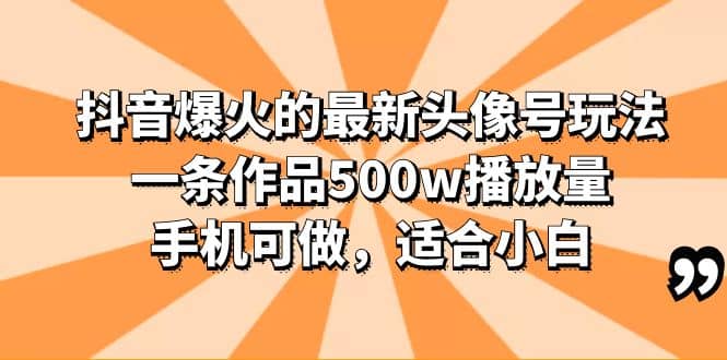 抖音爆火的最新头像号玩法,一条作品500w播放量,手机可做,适合小白网赚项目-副业赚钱-互联网创业-资源整合众享汇研习社