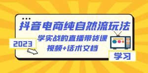 2023抖音电商·纯自然流玩法：学实战的直播带货课，视频+话术文档网赚项目-副业赚钱-互联网创业-资源整合众享汇研习社