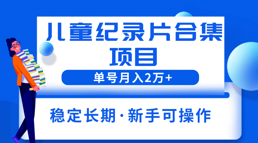 2023儿童纪录片合集项目,单个账号轻松月入2w+网赚项目-副业赚钱-互联网创业-资源整合众享汇研习社