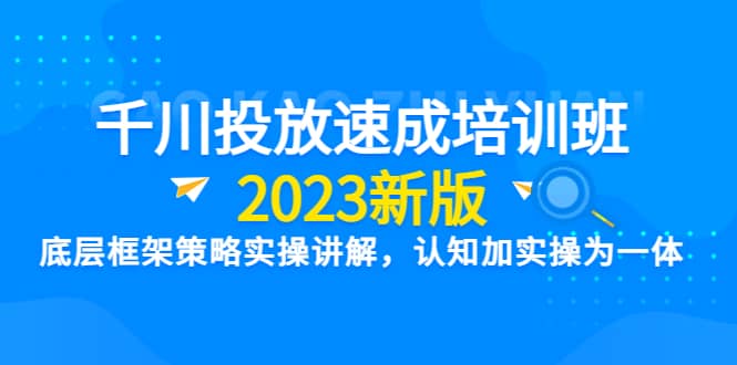 千川投放速成培训班【2023新版】底层框架策略实操讲解，认知加实操为一体网赚项目-副业赚钱-互联网创业-资源整合众享汇研习社