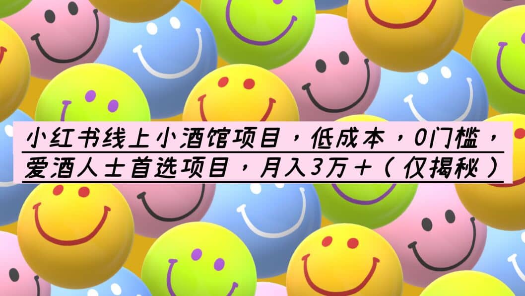 小红书线上小酒馆项目,低成本,0门槛,爱酒人士首选项目,月入3万+网赚项目-副业赚钱-互联网创业-资源整合众享汇研习社
