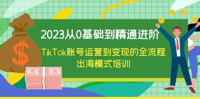2023从0基础到精通进阶，TikTok账号运营到变现的全流程出海模式培训网赚项目-副业赚钱-互联网创业-资源整合众享汇研习社
