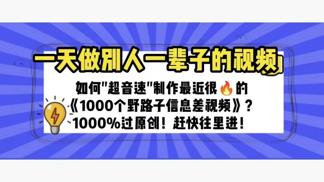 一天做完别一辈子的视频 制作最近很火的《1000个野路子信息差》100%过原创网赚项目-副业赚钱-互联网创业-资源整合众享汇研习社
