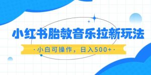 小红书胎教音乐拉新玩法，小白可操作，日入500+（资料已打包）网赚项目-副业赚钱-互联网创业-资源整合众享汇研习社