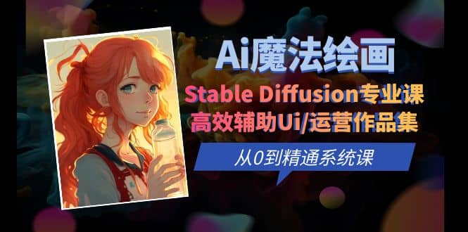 Ai魔法绘画 Stable Diffusion专业课 高效辅助Ui/运营作品集 0到精通系统课网赚项目-副业赚钱-互联网创业-资源整合众享汇研习社