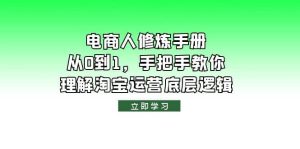 电商人修炼·手册,从0到1,手把手教你理解淘宝运营底层逻辑网赚项目-副业赚钱-互联网创业-资源整合众享汇研习社