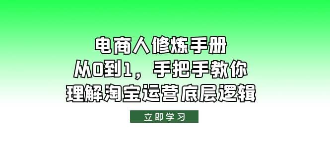 电商人修炼·手册,从0到1,手把手教你理解淘宝运营底层逻辑网赚项目-副业赚钱-互联网创业-资源整合众享汇研习社
