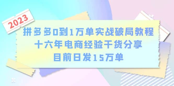 拼多多0到1万单实战破局教程,十六年电商经验干货分享,目前日发15万单网赚项目-副业赚钱-互联网创业-资源整合众享汇研习社