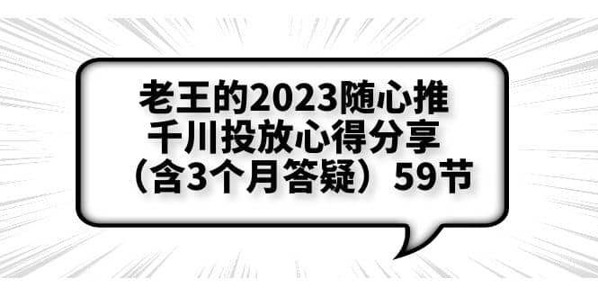 老王的2023随心推+千川投放心得分享(含3个月答疑)59节网赚项目-副业赚钱-互联网创业-资源整合众享汇研习社