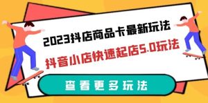 2023抖店商品卡最新玩法，抖音小店快速起店5.0玩法（11节课）网赚项目-副业赚钱-互联网创业-资源整合众享汇研习社