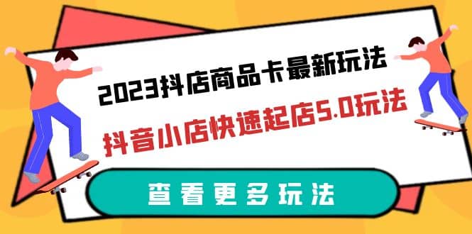 2023抖店商品卡最新玩法,抖音小店快速起店5.0玩法(11节课)网赚项目-副业赚钱-互联网创业-资源整合众享汇研习社