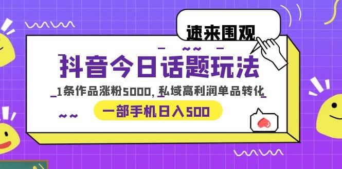 抖音今日话题玩法,1条作品涨粉5000,私域高利润单品转化 一部手机日入500网赚项目-副业赚钱-互联网创业-资源整合众享汇研习社