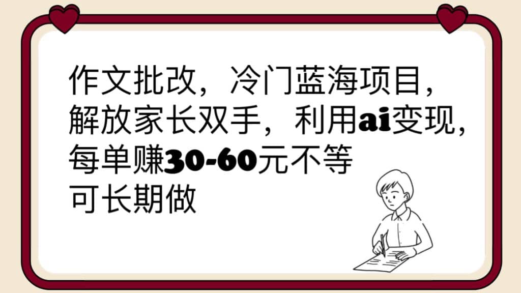 作文批改,冷门蓝海项目,解放家长双手,利用ai变现,每单赚30-60元不等网赚项目-副业赚钱-互联网创业-资源整合众享汇研习社