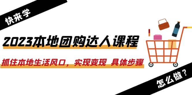 2023本地团购达人课程:抓住本地生活风口,实现变现 具体步骤(22节课)网赚项目-副业赚钱-互联网创业-资源整合众享汇研习社