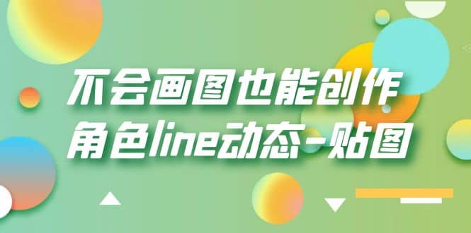 不会画图也能创作角色line动态-贴图【画质高清】网赚项目-副业赚钱-互联网创业-资源整合众享汇研习社