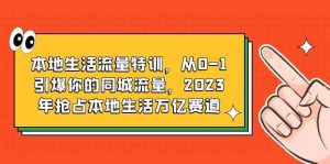 本地生活流量特训,从0-1引爆你的同城流量,2023年抢占本地生活万亿赛道网赚项目-副业赚钱-互联网创业-资源整合众享汇研习社