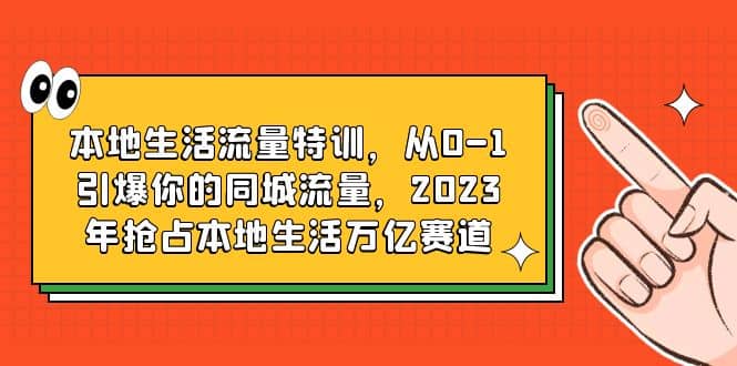 本地生活流量特训,从0-1引爆你的同城流量,2023年抢占本地生活万亿赛道网赚项目-副业赚钱-互联网创业-资源整合众享汇研习社