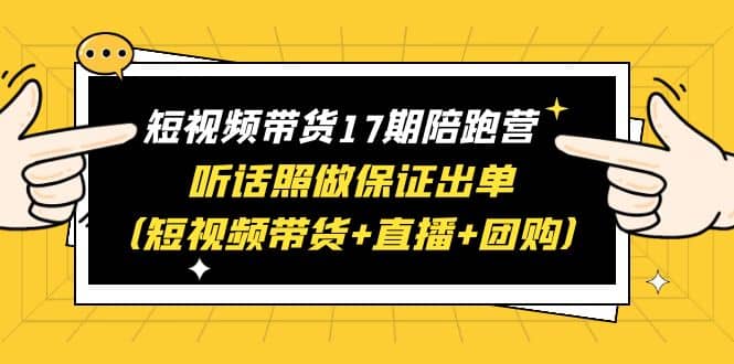 短视频带货17期陪跑营 听话照做保证出单(短视频带货+直播+团购)网赚项目-副业赚钱-互联网创业-资源整合众享汇研习社