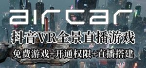 AirCar全景直播项目2023最火直播玩法(兔费游戏+开通VR权限+直播间搭建指导)网赚项目-副业赚钱-互联网创业-资源整合众享汇研习社