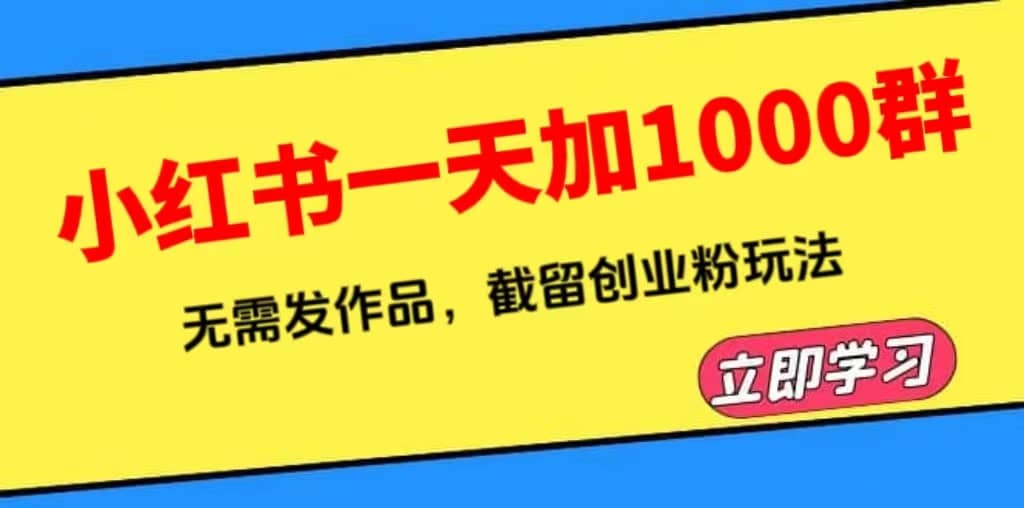 小红书一天加1000群，无需发作品，截留创业粉玩法 （附软件）网赚项目-副业赚钱-互联网创业-资源整合众享汇研习社