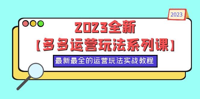 2023全新【多多运营玩法系列课】，最新最全的运营玩法，50节实战教程网赚项目-副业赚钱-互联网创业-资源整合众享汇研习社