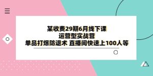 某收费29期6月线下课-运营型实战营 单品打爆防退术 直播间快速上100人等网赚项目-副业赚钱-互联网创业-资源整合众享汇研习社