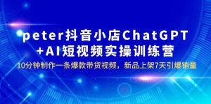 peter抖音小店ChatGPT+AI短视频实训 10分钟做一条爆款带货视频 7天引爆销量网赚项目-副业赚钱-互联网创业-资源整合众享汇研习社