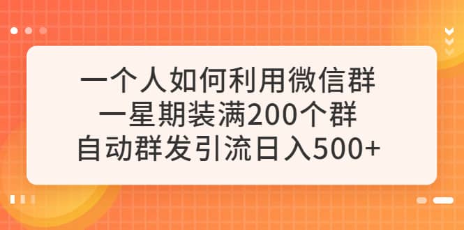 一个人如何利用微信群自动群发引流,一星期装满200个群,日入500+网赚项目-副业赚钱-互联网创业-资源整合众享汇研习社