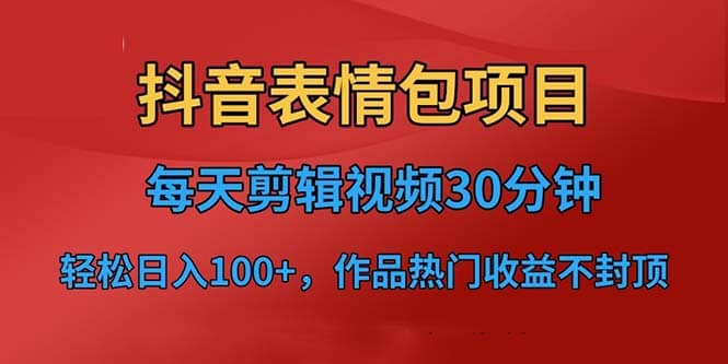 抖音表情包项目,每天剪辑表情包上传短视频平台,日入3位数+已实操跑通网赚项目-副业赚钱-互联网创业-资源整合众享汇研习社