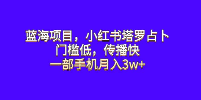 蓝海项目,小红书塔罗占卜,门槛低,传播快,一部手机月入3w+网赚项目-副业赚钱-互联网创业-资源整合众享汇研习社