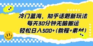 冷门蓝海,知乎话题新玩法,每天30分钟无脑搬运,轻松日入500+(教程+素材)网赚项目-副业赚钱-互联网创业-资源整合众享汇研习社
