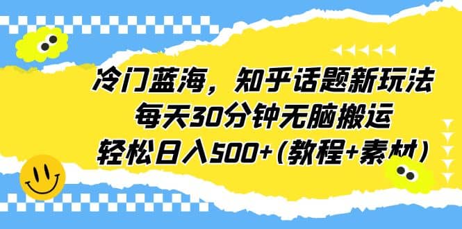 冷门蓝海,知乎话题新玩法,每天30分钟无脑搬运,轻松日入500+(教程+素材)网赚项目-副业赚钱-互联网创业-资源整合众享汇研习社