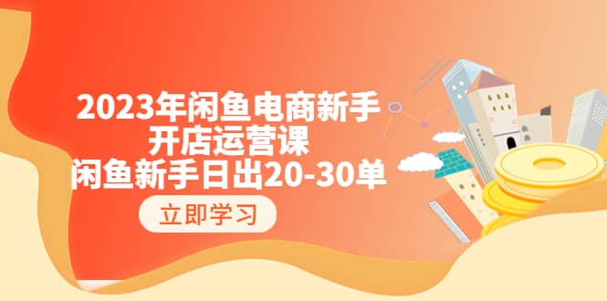 2023年闲鱼电商新手开店运营课：闲鱼新手日出20-30单（18节-实战干货）网赚项目-副业赚钱-互联网创业-资源整合众享汇研习社