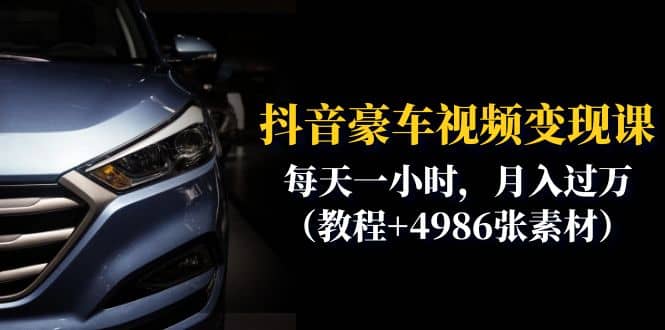 抖音豪车视频变现分享课：每天一小时，月入过万（教程+4986张素材）网赚项目-副业赚钱-互联网创业-资源整合众享汇研习社